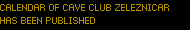 CALENDAR OF CAVE CLUB ZELEZNICAR
HAS BEEN PUBLISHED CALENDAR OF CAVE CLUB ZELEZNICAR
HAS BEEN PUBLISHED